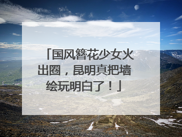 国风簪花少女火出圈，昆明真把墙绘玩明白了！
