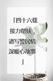 四十六载接力帮扶，谱写警民情深暖心故事