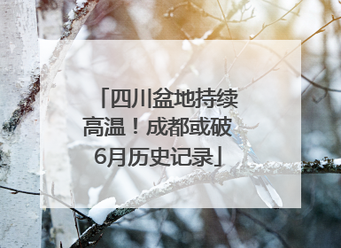 四川盆地持续高温！成都或破6月历史记录