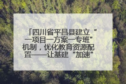 四川省平昌县建立“一项目一方案一专班”机制，优化教育资源配置——让基建“加速”，为成长“铺路”
