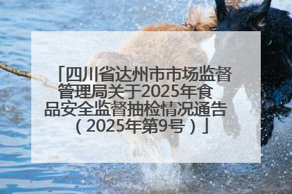 四川省达州市市场监督管理局关于2025年食品安全监督抽检情况通告（2025年第9号）