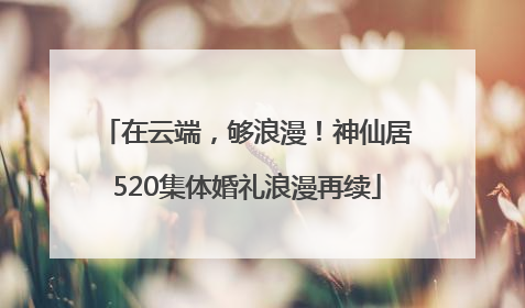 在云端，够浪漫！神仙居520集体婚礼浪漫再续