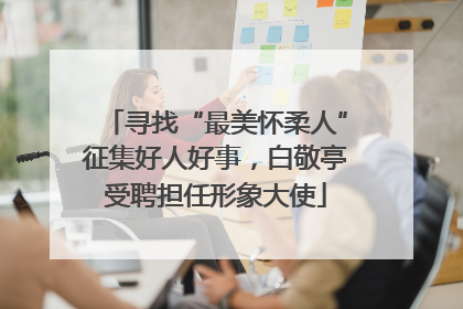 寻找“最美怀柔人”征集好人好事，白敬亭受聘担任形象大使