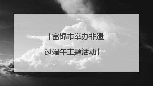富锦市举办非遗过端午主题活动