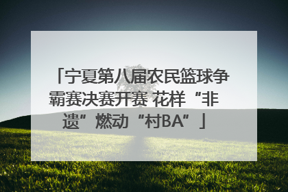 宁夏第八届农民篮球争霸赛决赛开赛 花样“非遗”燃动“村BA”