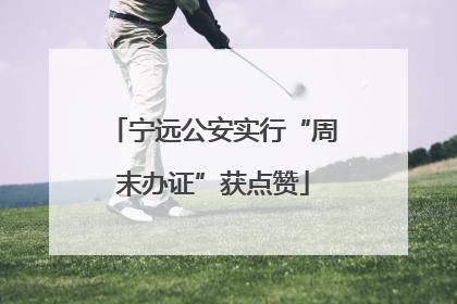宁远公安实行“周末办证”获点赞