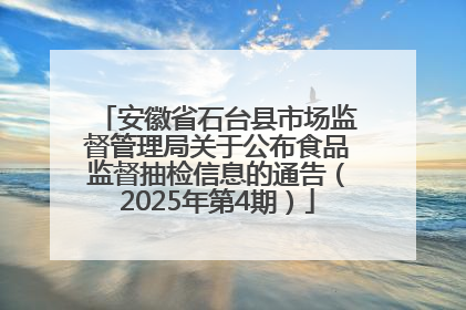 安徽省石台县市场监督管理局关于公布食品监督抽检信息的通告（2025年第4期）