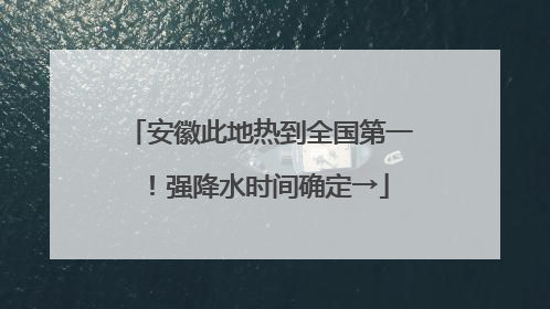 安徽此地热到全国第一！强降水时间确定→