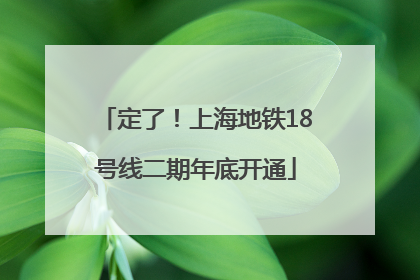 定了！上海地铁18号线二期年底开通