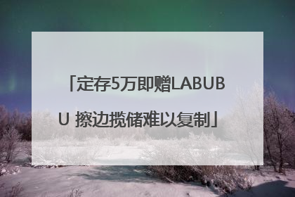 定存5万即赠LABUBU 擦边揽储难以复制