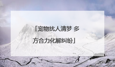 宠物扰人清梦 多方合力化解纠纷