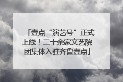 壹点“演艺号”正式上线！二十余家文艺院团集体入驻齐鲁壹点