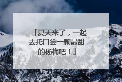 夏天来了，一起去托口尝一颗最甜的杨梅吧！