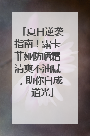 夏日逆袭指南！露卡菲娅防晒霜清爽不油腻，助你白成一道光
