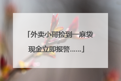 外卖小哥捡到一麻袋现金立即报警……