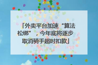 外卖平台加速“算法松绑”，今年底将逐步取消骑手超时扣款