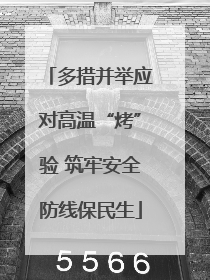 多措并举应对高温“烤”验 筑牢安全防线保民生