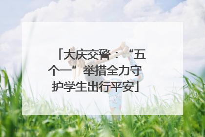 大庆交警：“五个一”举措全力守护学生出行平安