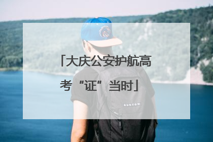 大庆公安护航高考“证”当时