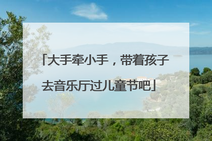 大手牵小手，带着孩子去音乐厅过儿童节吧
