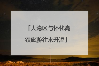 大湾区与怀化高铁旅游往来升温