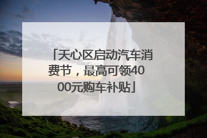 天心区启动汽车消费节，最高可领4000元购车补贴