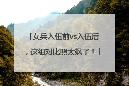 女兵入伍前vs入伍后，这组对比照太飒了！
