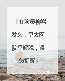 女演员柳岩发文：早去医院早解脱，紧急提醒