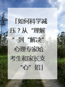 如何科学减压？从“理解”到“解决” 心理专家给考生和家长支“心”招