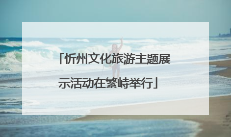 忻州文化旅游主题展示活动在繁峙举行