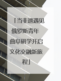 当非遗遇见俄罗斯青年 曲阜研学开启文化交融新旅程