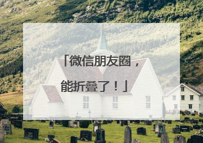 微信朋友圈，能折叠了！