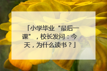 小学毕业“最后一课”，校长发问：今天，为什么读书？