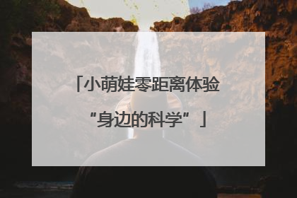 小萌娃零距离体验“身边的科学”