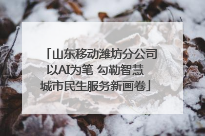 山东移动潍坊分公司以AI为笔 勾勒智慧城市民生服务新画卷