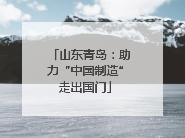 山东青岛：助力“中国制造”走出国门