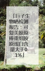 巨子生物晒检测报告：可复美胶原棒重组胶原蛋白含量大于0.1%