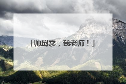 帅蜀黍，我老师！