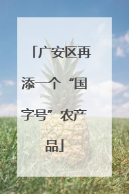 广安区再添一个“国字号”农产品