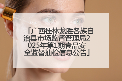 广西桂林龙胜各族自治县市场监督管理局2025年第1期食品安全监督抽检信息公告