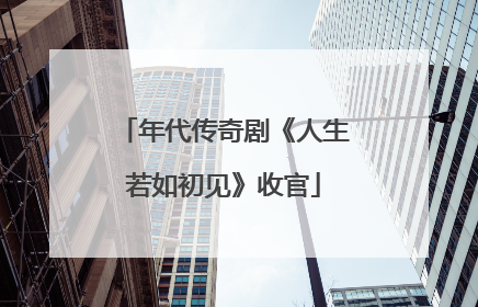 年代传奇剧《人生若如初见》收官