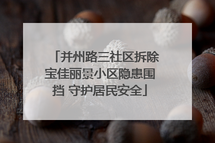 并州路三社区拆除宝佳丽景小区隐患围挡 守护居民安全