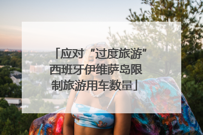 应对“过度旅游” 西班牙伊维萨岛限制旅游用车数量