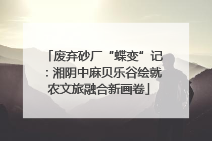 废弃砂厂“蝶变”记：湘阴中麻贝乐谷绘就农文旅融合新画卷