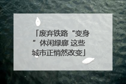废弃铁路“变身”休闲绿廊 这些城市正悄然改变