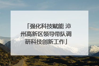 强化科技赋能 漳州高新区领导带队调研科技创新工作