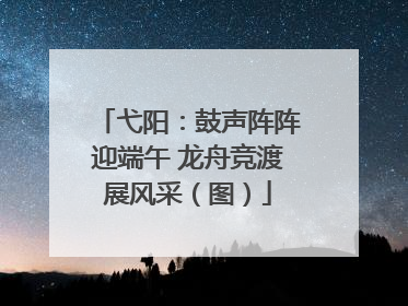 弋阳：鼓声阵阵迎端午 龙舟竞渡展风采（图）