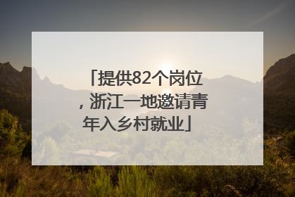 提供82个岗位，浙江一地邀请青年入乡村就业