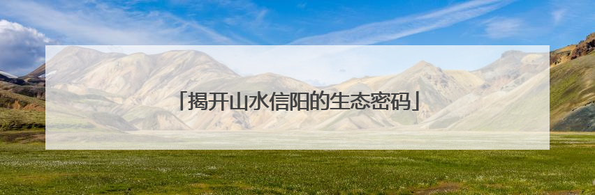 揭开山水信阳的生态密码