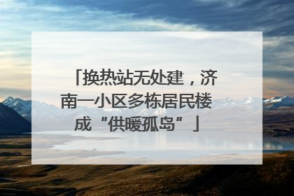 换热站无处建，济南一小区多栋居民楼成“供暖孤岛”